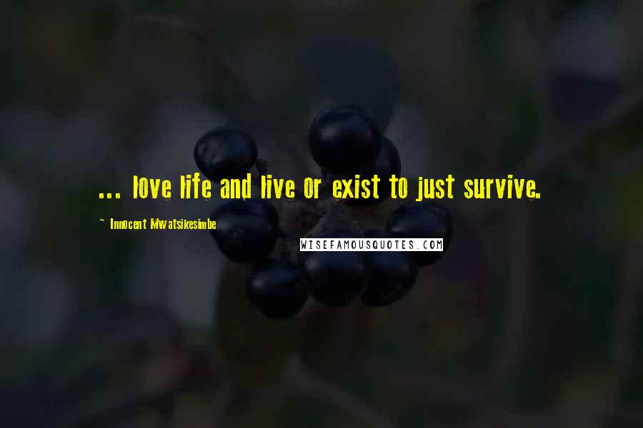 Innocent Mwatsikesimbe Quotes: ... love life and live or exist to just survive.