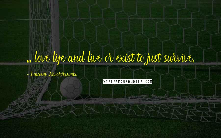 Innocent Mwatsikesimbe Quotes: ... love life and live or exist to just survive.