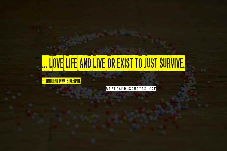 Innocent Mwatsikesimbe Quotes: ... love life and live or exist to just survive.