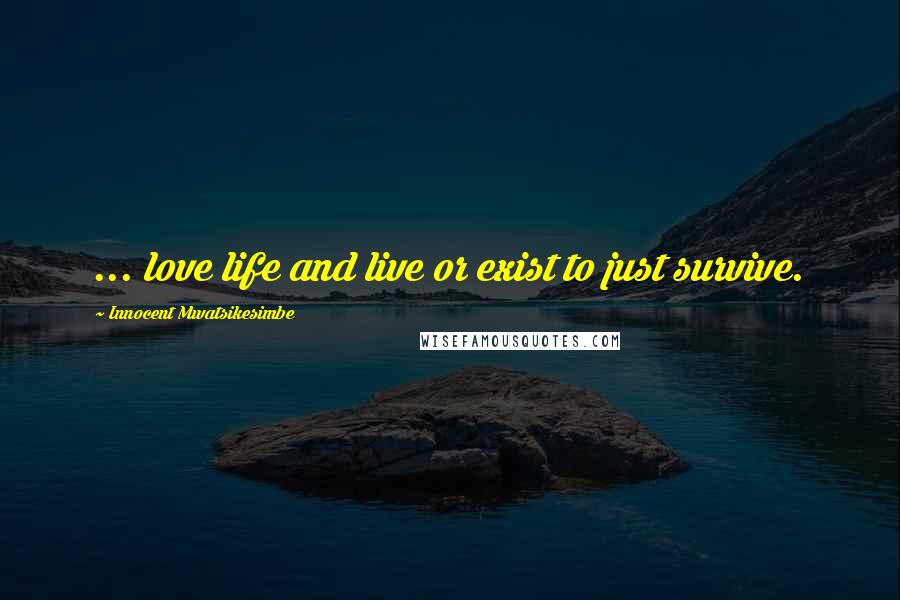 Innocent Mwatsikesimbe Quotes: ... love life and live or exist to just survive.