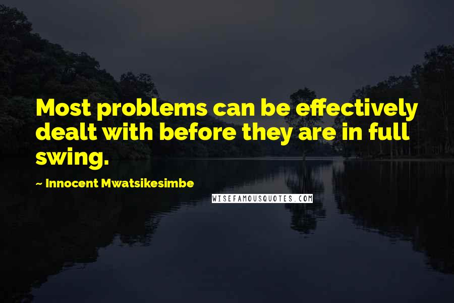 Innocent Mwatsikesimbe Quotes: Most problems can be effectively dealt with before they are in full swing.