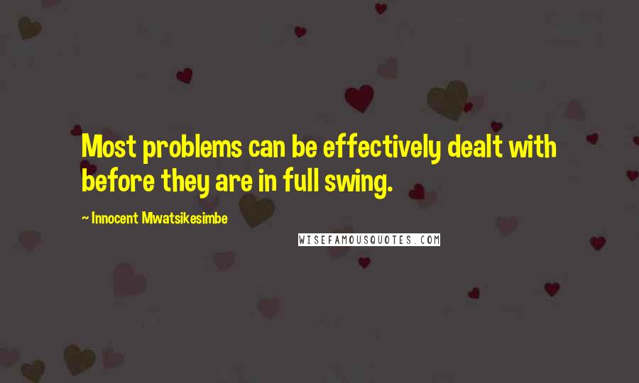 Innocent Mwatsikesimbe Quotes: Most problems can be effectively dealt with before they are in full swing.
