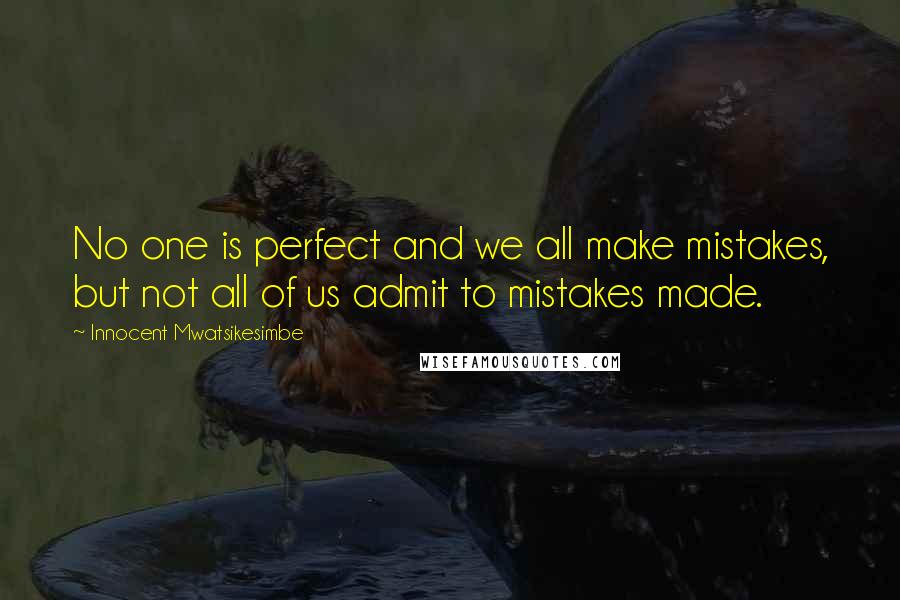 Innocent Mwatsikesimbe Quotes: No one is perfect and we all make mistakes, but not all of us admit to mistakes made.