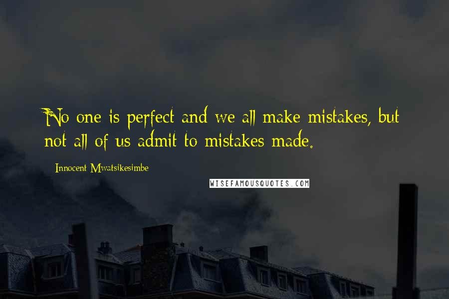 Innocent Mwatsikesimbe Quotes: No one is perfect and we all make mistakes, but not all of us admit to mistakes made.