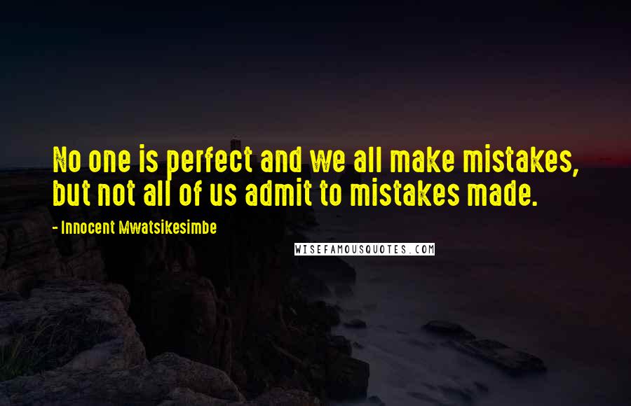 Innocent Mwatsikesimbe Quotes: No one is perfect and we all make mistakes, but not all of us admit to mistakes made.