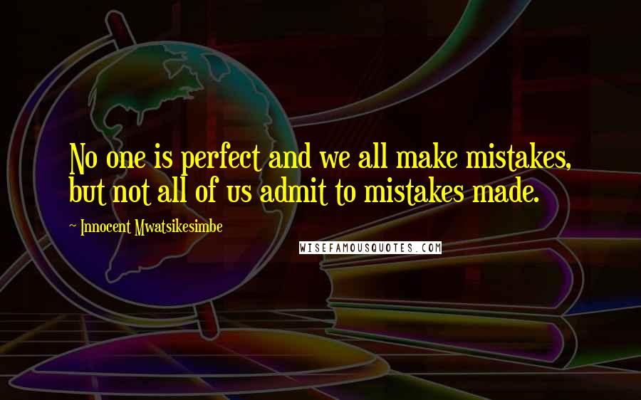 Innocent Mwatsikesimbe Quotes: No one is perfect and we all make mistakes, but not all of us admit to mistakes made.