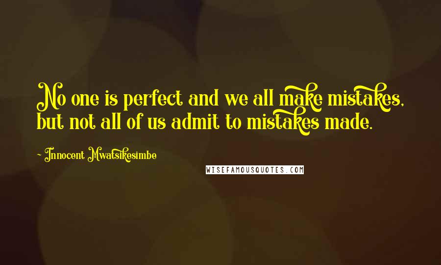 Innocent Mwatsikesimbe Quotes: No one is perfect and we all make mistakes, but not all of us admit to mistakes made.
