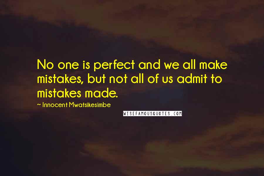 Innocent Mwatsikesimbe Quotes: No one is perfect and we all make mistakes, but not all of us admit to mistakes made.