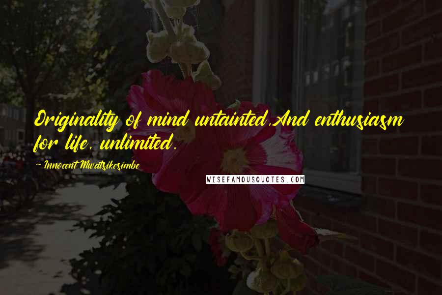 Innocent Mwatsikesimbe Quotes: Originality of mind untainted,And enthusiasm for life, unlimited.