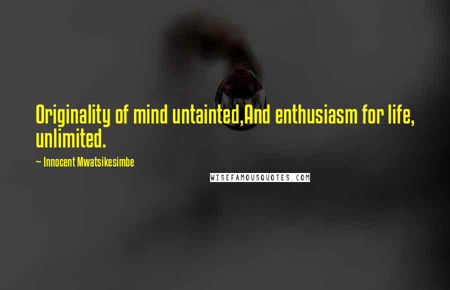 Innocent Mwatsikesimbe Quotes: Originality of mind untainted,And enthusiasm for life, unlimited.