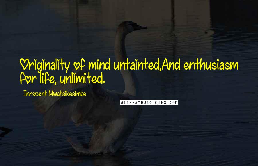 Innocent Mwatsikesimbe Quotes: Originality of mind untainted,And enthusiasm for life, unlimited.