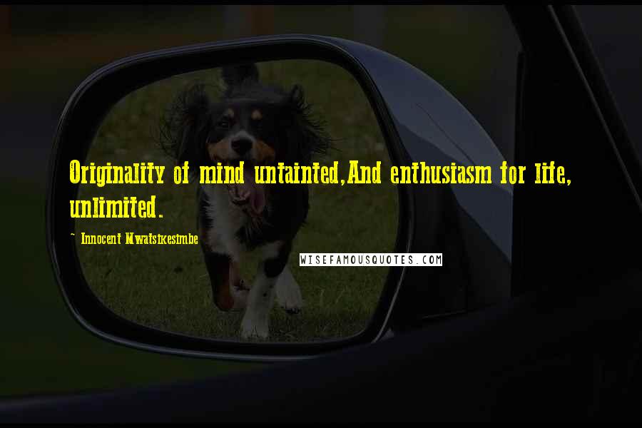 Innocent Mwatsikesimbe Quotes: Originality of mind untainted,And enthusiasm for life, unlimited.