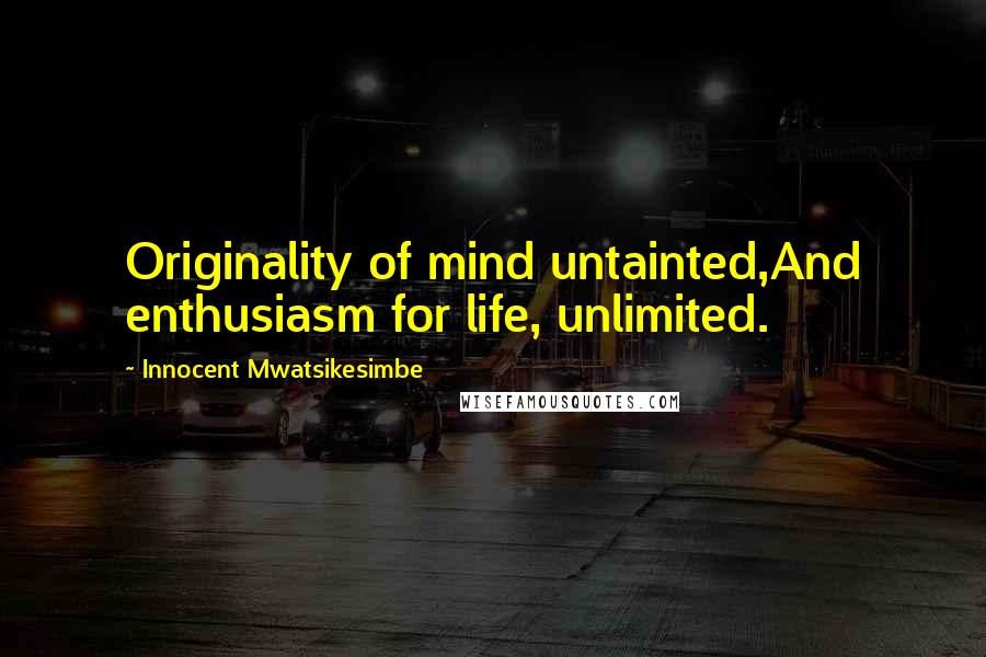 Innocent Mwatsikesimbe Quotes: Originality of mind untainted,And enthusiasm for life, unlimited.