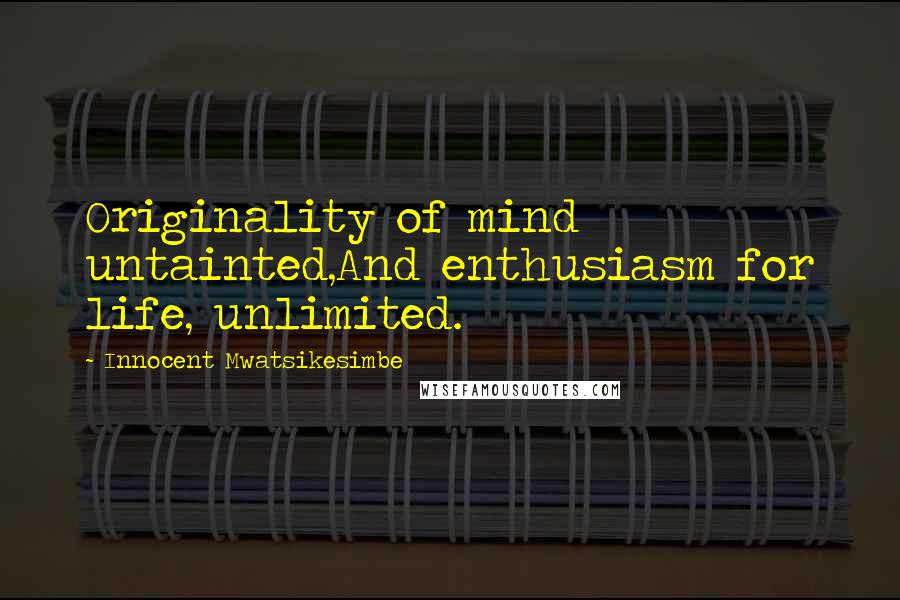 Innocent Mwatsikesimbe Quotes: Originality of mind untainted,And enthusiasm for life, unlimited.