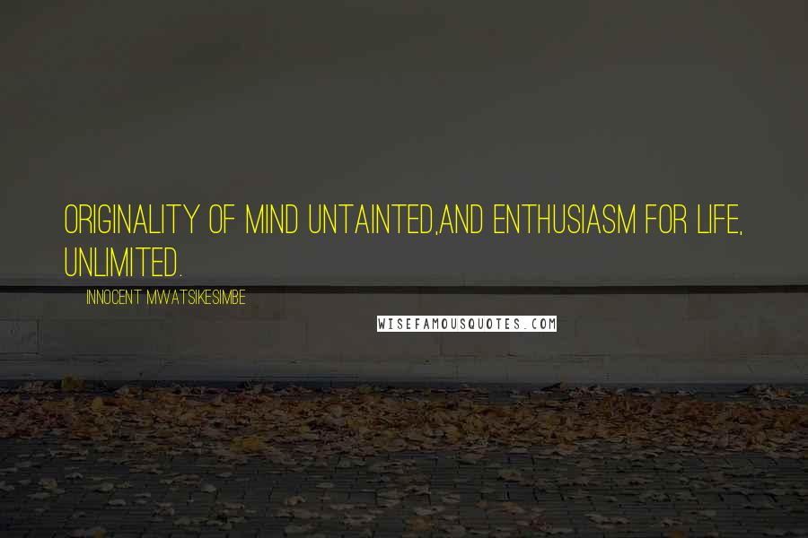 Innocent Mwatsikesimbe Quotes: Originality of mind untainted,And enthusiasm for life, unlimited.