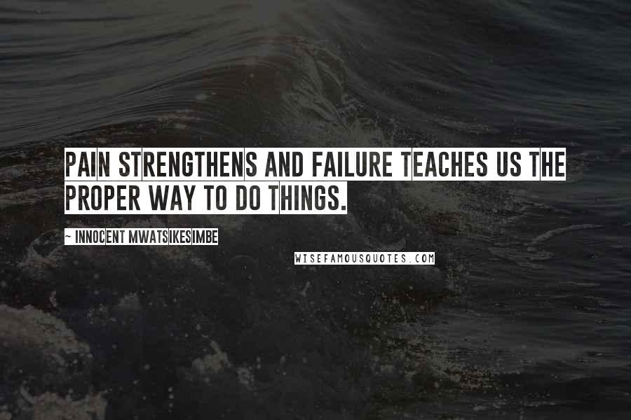 Innocent Mwatsikesimbe Quotes: Pain strengthens and failure teaches us the proper way to do things.