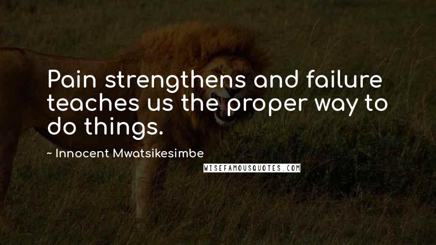 Innocent Mwatsikesimbe Quotes: Pain strengthens and failure teaches us the proper way to do things.