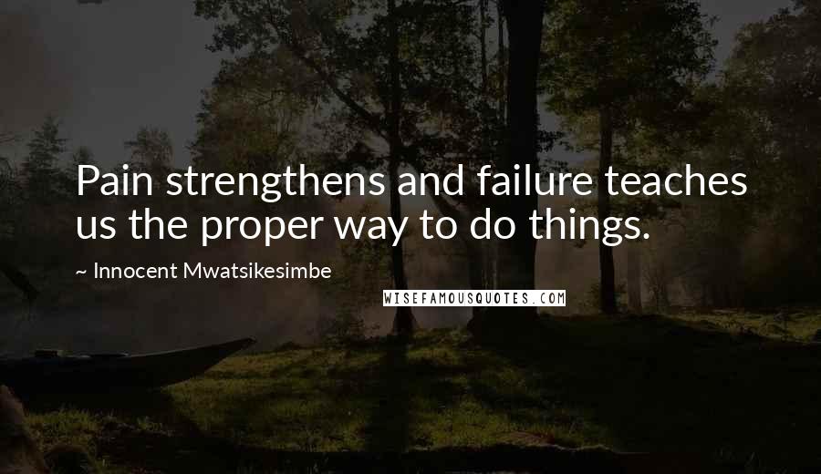 Innocent Mwatsikesimbe Quotes: Pain strengthens and failure teaches us the proper way to do things.