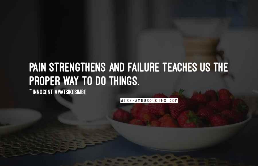 Innocent Mwatsikesimbe Quotes: Pain strengthens and failure teaches us the proper way to do things.