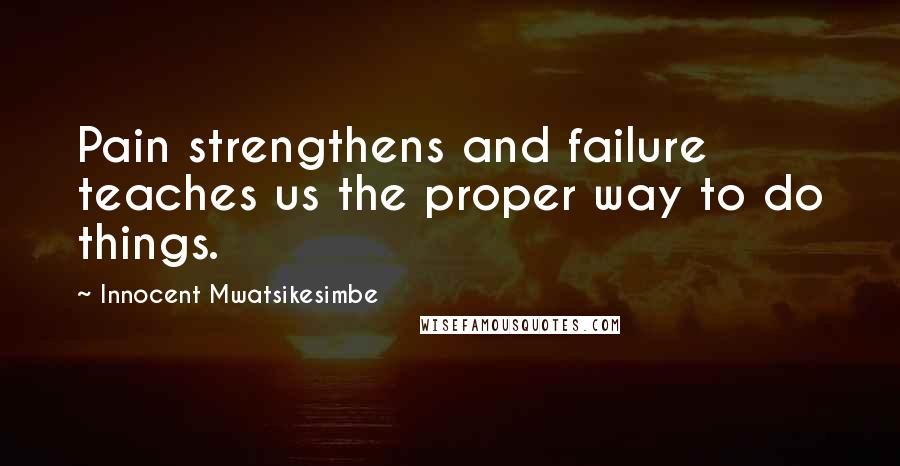 Innocent Mwatsikesimbe Quotes: Pain strengthens and failure teaches us the proper way to do things.