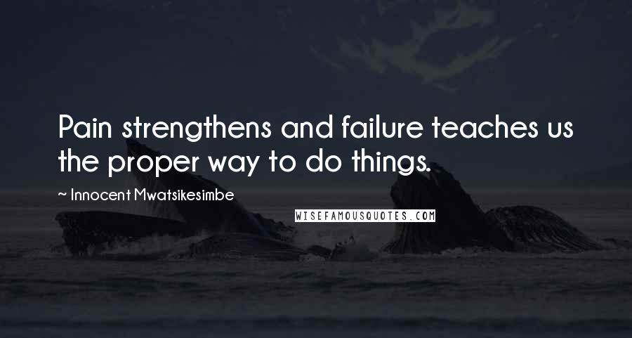 Innocent Mwatsikesimbe Quotes: Pain strengthens and failure teaches us the proper way to do things.