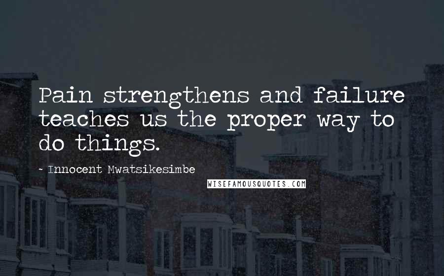 Innocent Mwatsikesimbe Quotes: Pain strengthens and failure teaches us the proper way to do things.