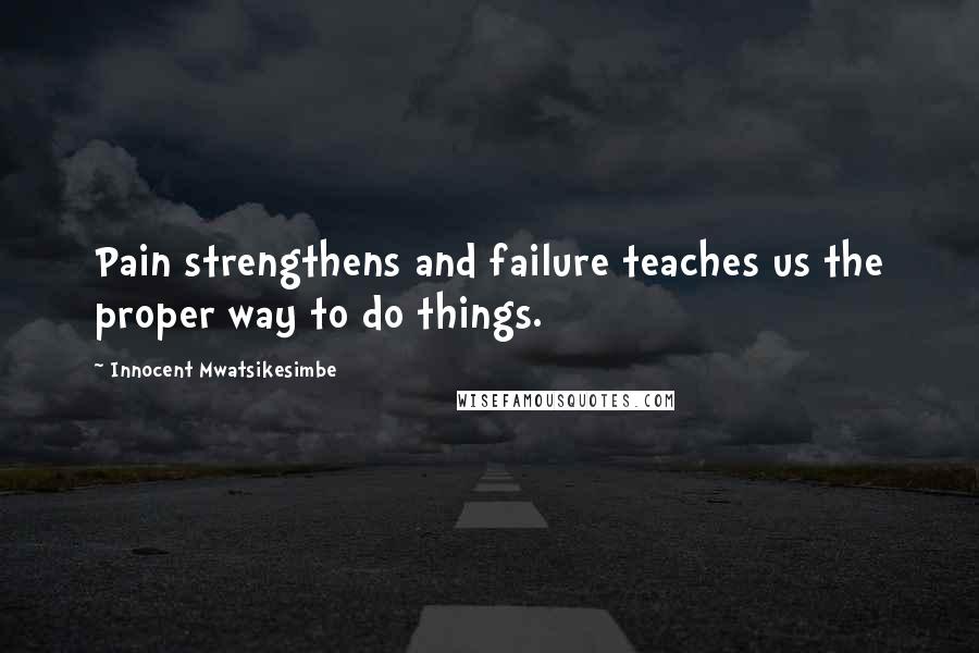 Innocent Mwatsikesimbe Quotes: Pain strengthens and failure teaches us the proper way to do things.