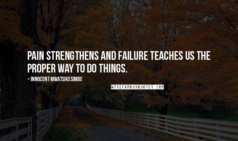 Innocent Mwatsikesimbe Quotes: Pain strengthens and failure teaches us the proper way to do things.