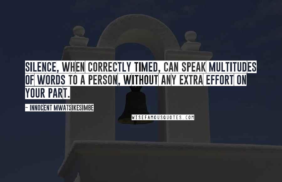Innocent Mwatsikesimbe Quotes: Silence, when correctly timed, can speak multitudes of words to a person, without any extra effort on your part.