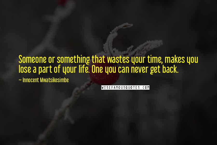 Innocent Mwatsikesimbe Quotes: Someone or something that wastes your time, makes you lose a part of your life. One you can never get back.