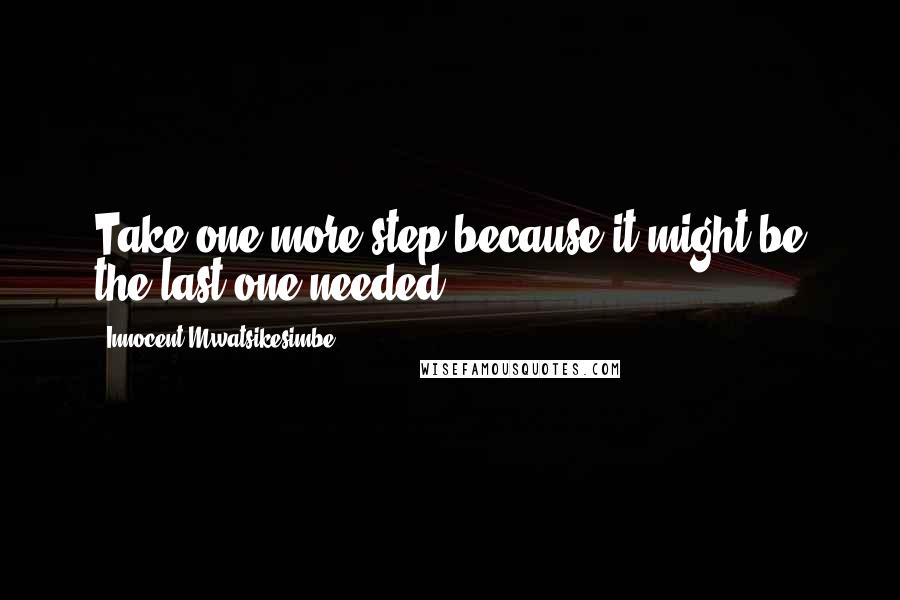 Innocent Mwatsikesimbe Quotes: Take one more step because it might be the last one needed.