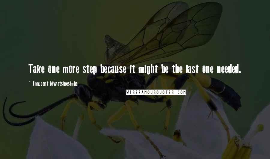 Innocent Mwatsikesimbe Quotes: Take one more step because it might be the last one needed.