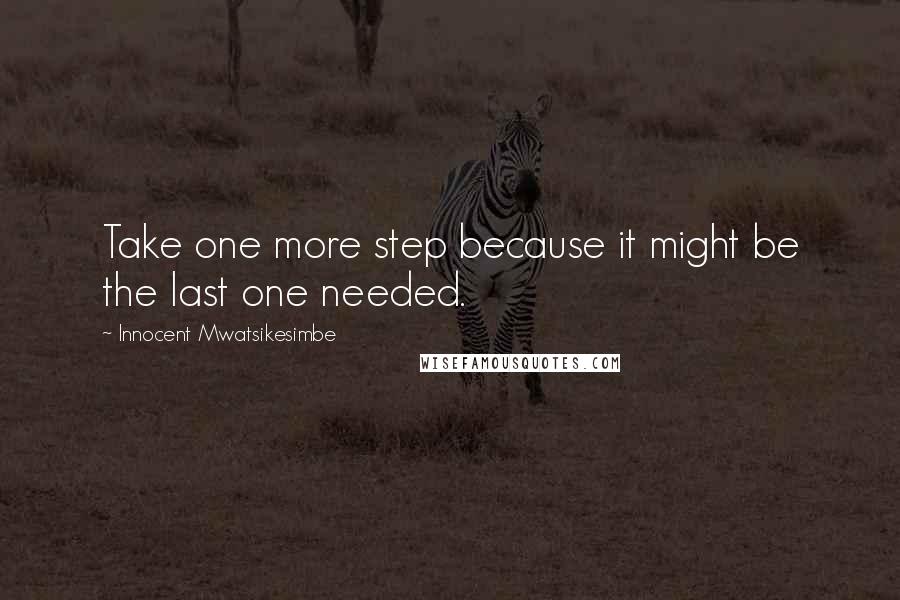 Innocent Mwatsikesimbe Quotes: Take one more step because it might be the last one needed.