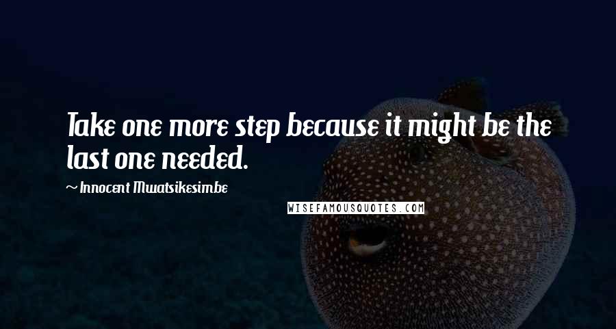 Innocent Mwatsikesimbe Quotes: Take one more step because it might be the last one needed.