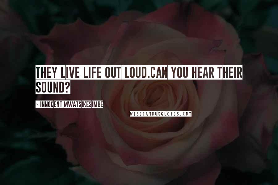 Innocent Mwatsikesimbe Quotes: They live life out loud.Can you hear their sound?