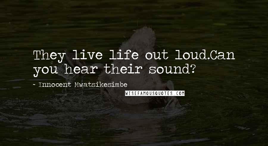 Innocent Mwatsikesimbe Quotes: They live life out loud.Can you hear their sound?