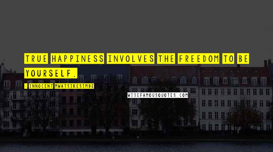 Innocent Mwatsikesimbe Quotes: True happiness involves the freedom to be yourself.