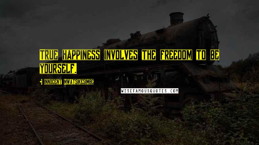 Innocent Mwatsikesimbe Quotes: True happiness involves the freedom to be yourself.