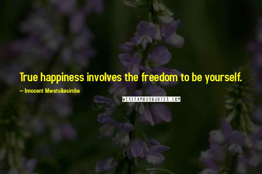 Innocent Mwatsikesimbe Quotes: True happiness involves the freedom to be yourself.