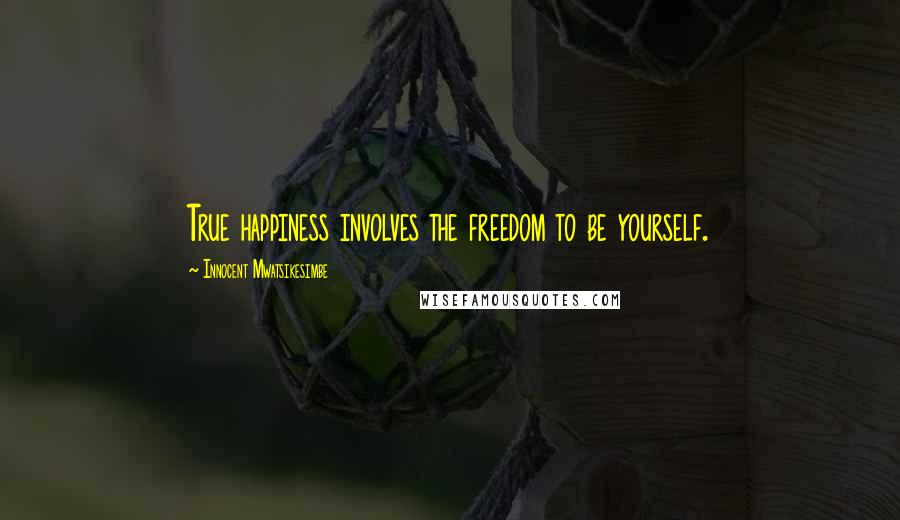 Innocent Mwatsikesimbe Quotes: True happiness involves the freedom to be yourself.