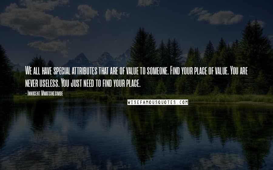 Innocent Mwatsikesimbe Quotes: We all have special attributes that are of value to someone. Find your place of value. You are never useless. You just need to find your place.