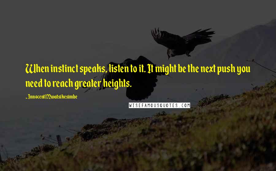 Innocent Mwatsikesimbe Quotes: When instinct speaks, listen to it. It might be the next push you need to reach greater heights.