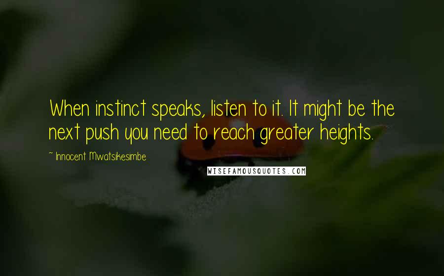 Innocent Mwatsikesimbe Quotes: When instinct speaks, listen to it. It might be the next push you need to reach greater heights.