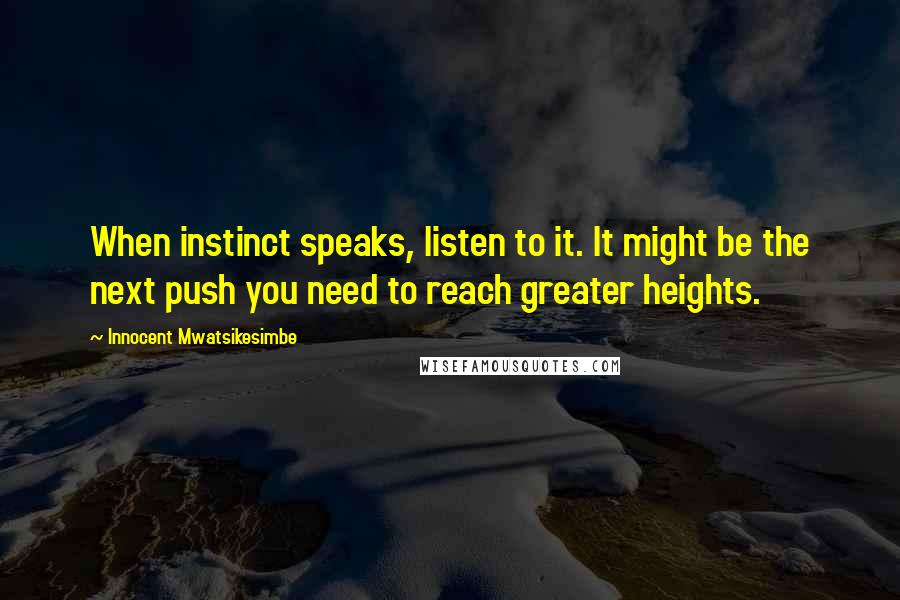 Innocent Mwatsikesimbe Quotes: When instinct speaks, listen to it. It might be the next push you need to reach greater heights.