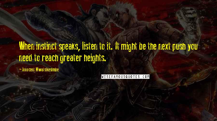 Innocent Mwatsikesimbe Quotes: When instinct speaks, listen to it. It might be the next push you need to reach greater heights.