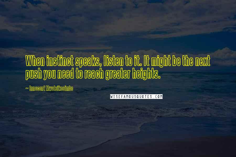 Innocent Mwatsikesimbe Quotes: When instinct speaks, listen to it. It might be the next push you need to reach greater heights.