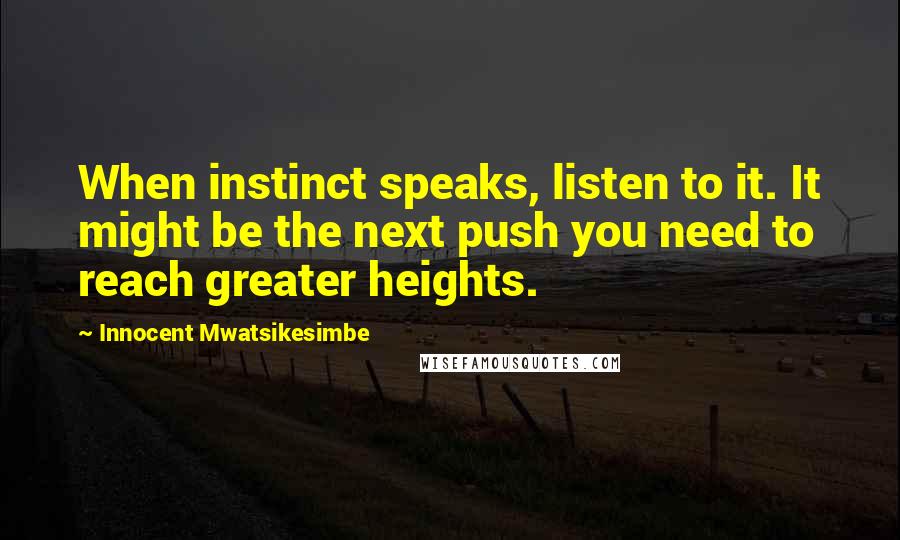 Innocent Mwatsikesimbe Quotes: When instinct speaks, listen to it. It might be the next push you need to reach greater heights.