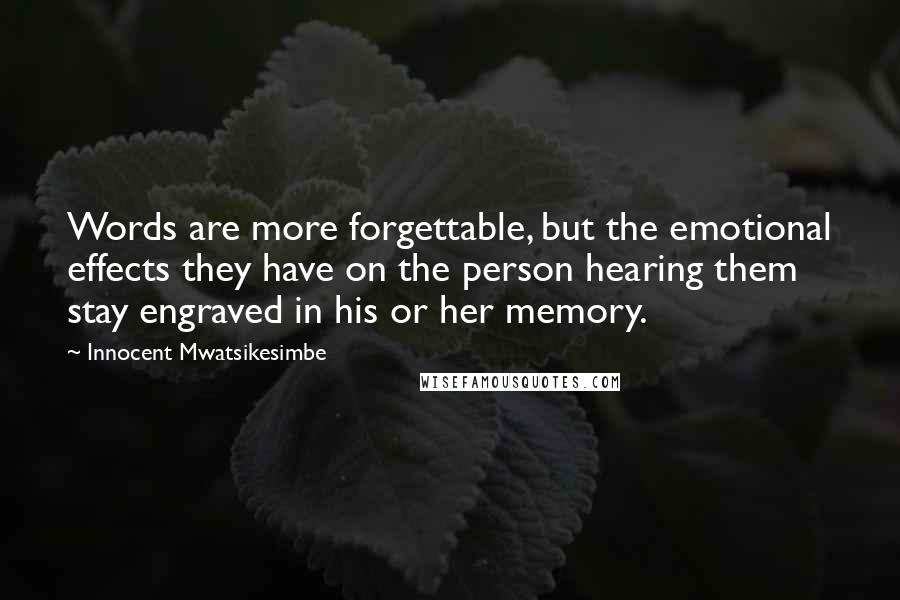 Innocent Mwatsikesimbe Quotes: Words are more forgettable, but the emotional effects they have on the person hearing them stay engraved in his or her memory.