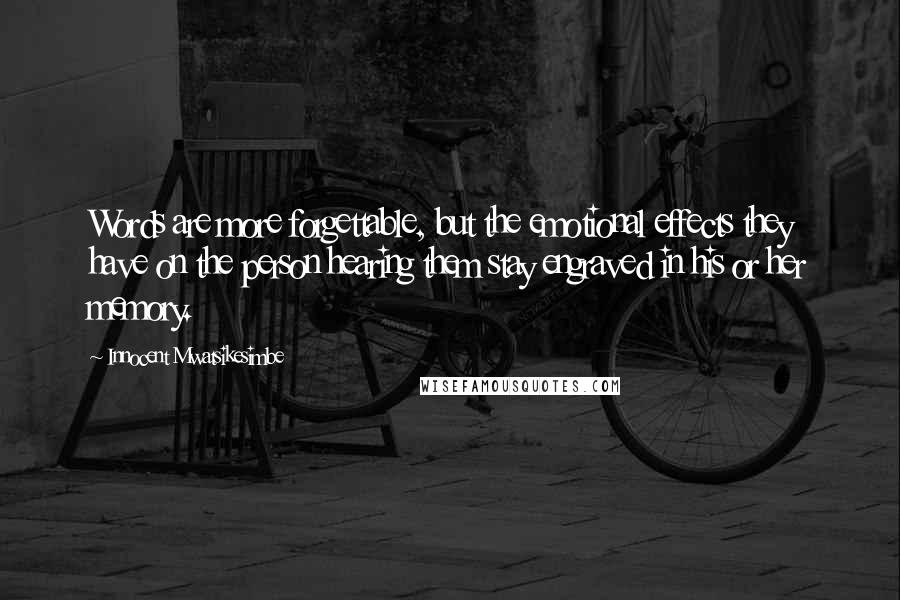 Innocent Mwatsikesimbe Quotes: Words are more forgettable, but the emotional effects they have on the person hearing them stay engraved in his or her memory.