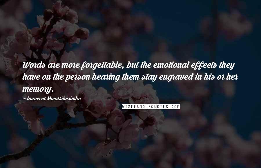 Innocent Mwatsikesimbe Quotes: Words are more forgettable, but the emotional effects they have on the person hearing them stay engraved in his or her memory.